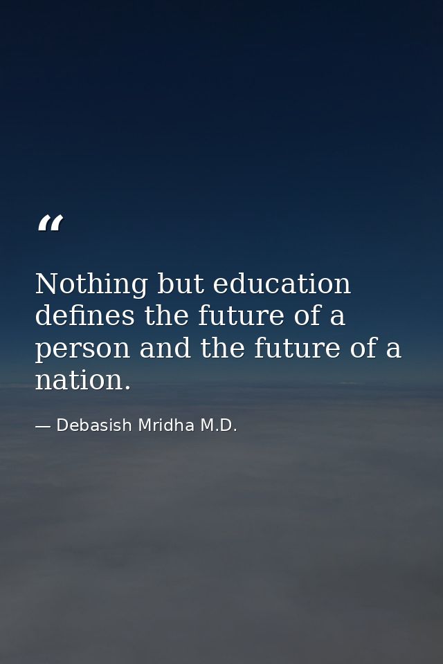 Nothing but education defines the future of a person and the future of a nation. — Debasish Mridha M.D.