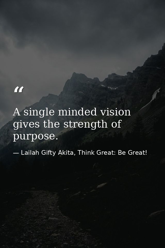 A single minded vision gives the strength of purpose. — Lailah Gifty Akita, Think Great: Be Great!