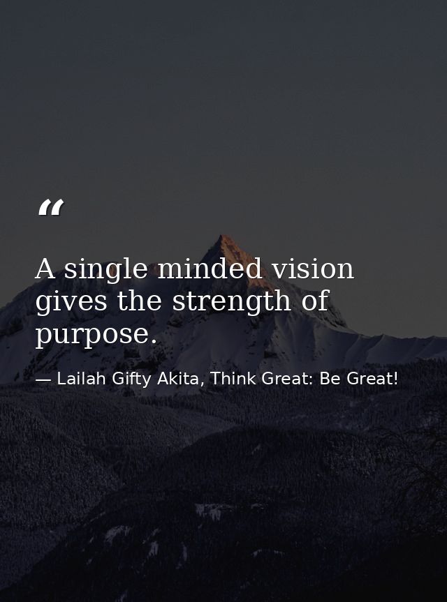 A single minded vision gives the strength of purpose. — Lailah Gifty Akita, Think Great: Be Great!