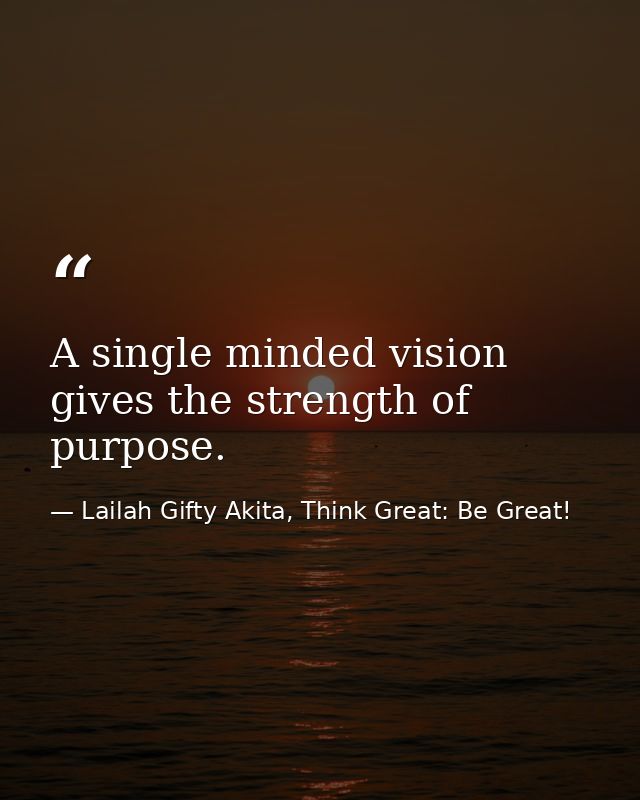 A single minded vision gives the strength of purpose. — Lailah Gifty Akita, Think Great: Be Great!