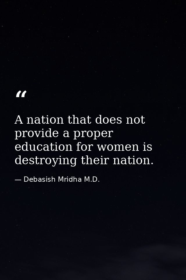 A nation that does not provide a proper education for women is destroying their nation. — Debasish Mridha M.D.