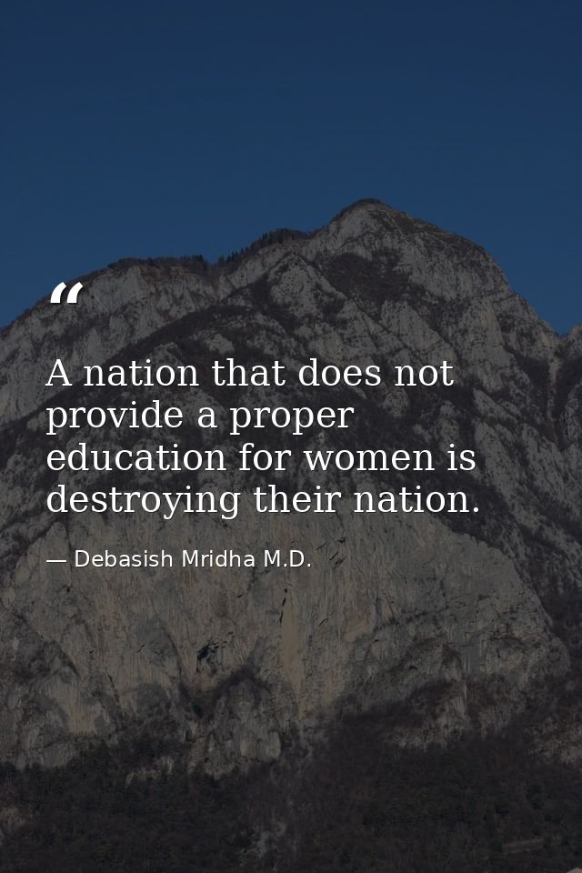 A nation that does not provide a proper education for women is destroying their nation. — Debasish Mridha M.D.