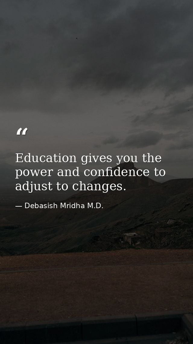 Education gives you the power and confidence to adjust to changes. — Debasish Mridha M.D.