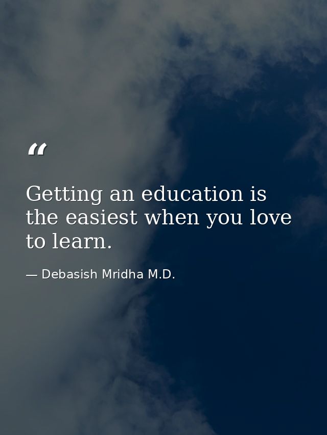 Getting an education is the easiest when you love to learn. — Debasish Mridha M.D.