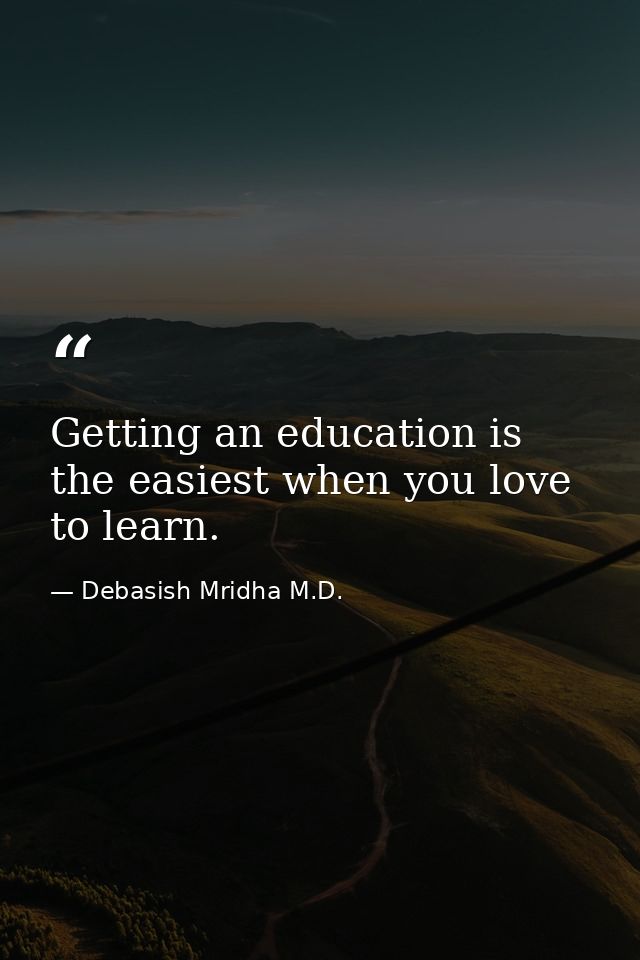 Getting an education is the easiest when you love to learn. — Debasish Mridha M.D.