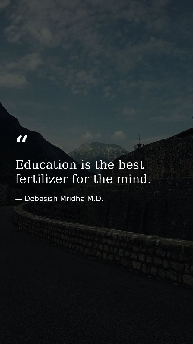 Education is the best fertilizer for the mind. — Debasish Mridha M.D.