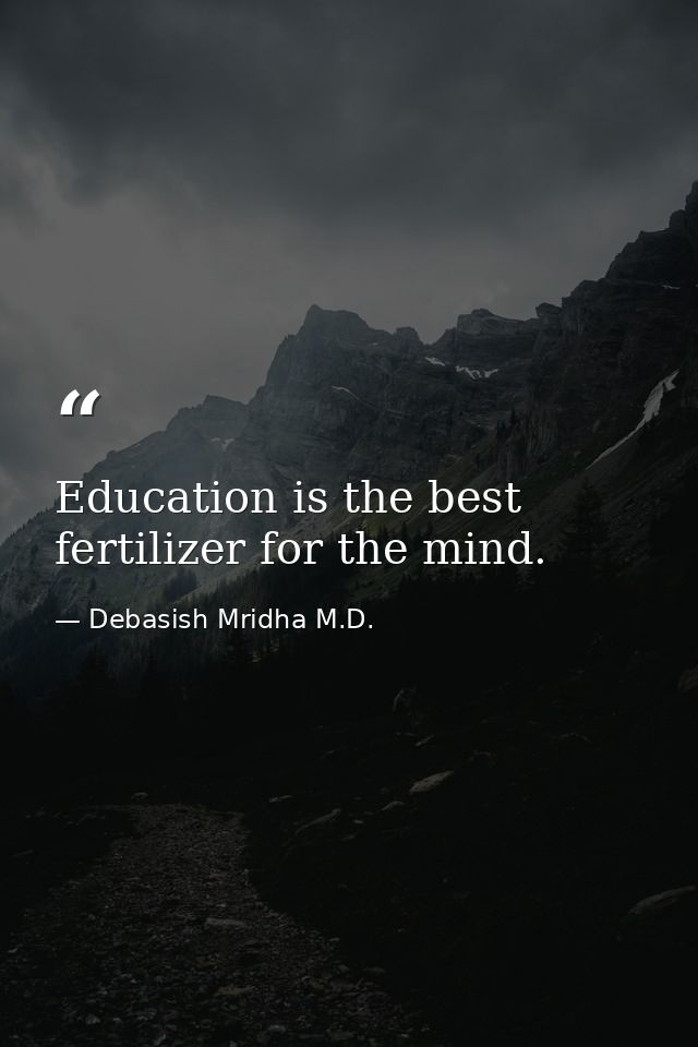 Education is the best fertilizer for the mind. — Debasish Mridha M.D.