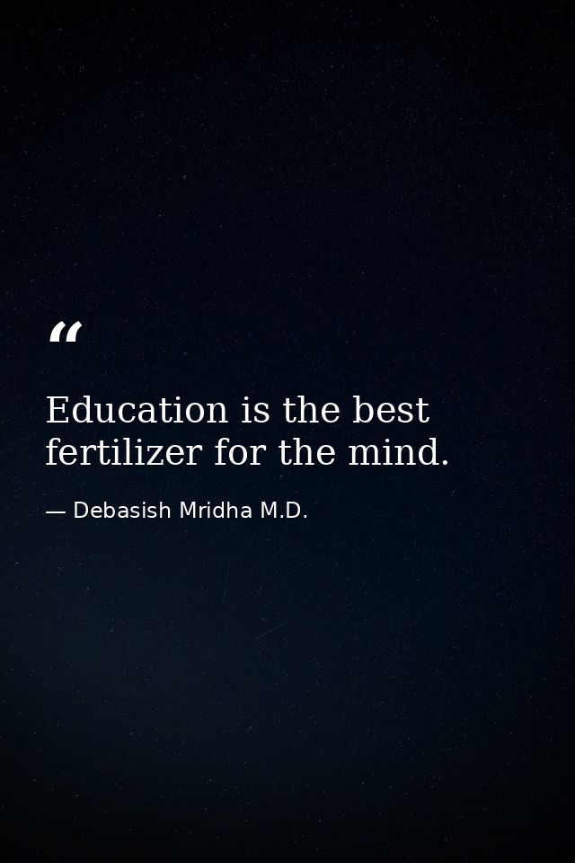 Education is the best fertilizer for the mind. — Debasish Mridha M.D.