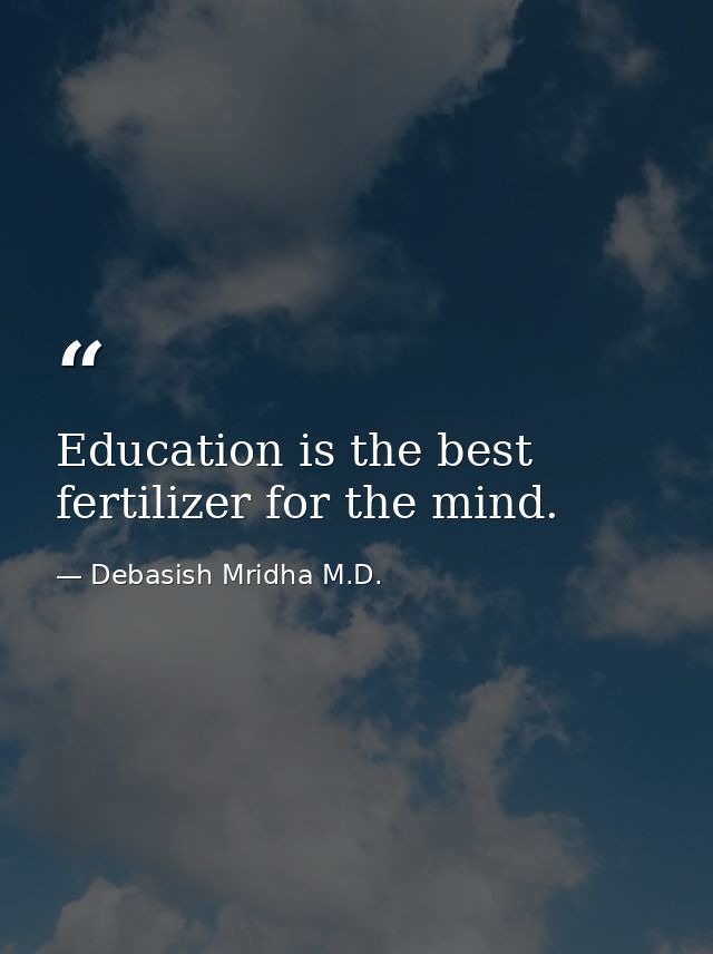 Education is the best fertilizer for the mind. — Debasish Mridha M.D.