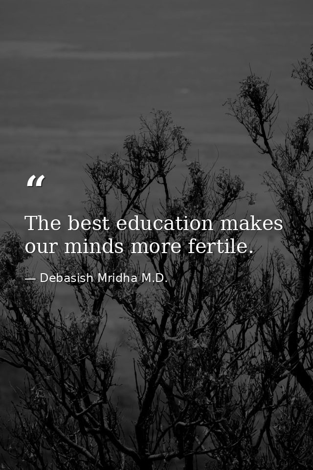 The best education makes our minds more fertile. — Debasish Mridha M.D.