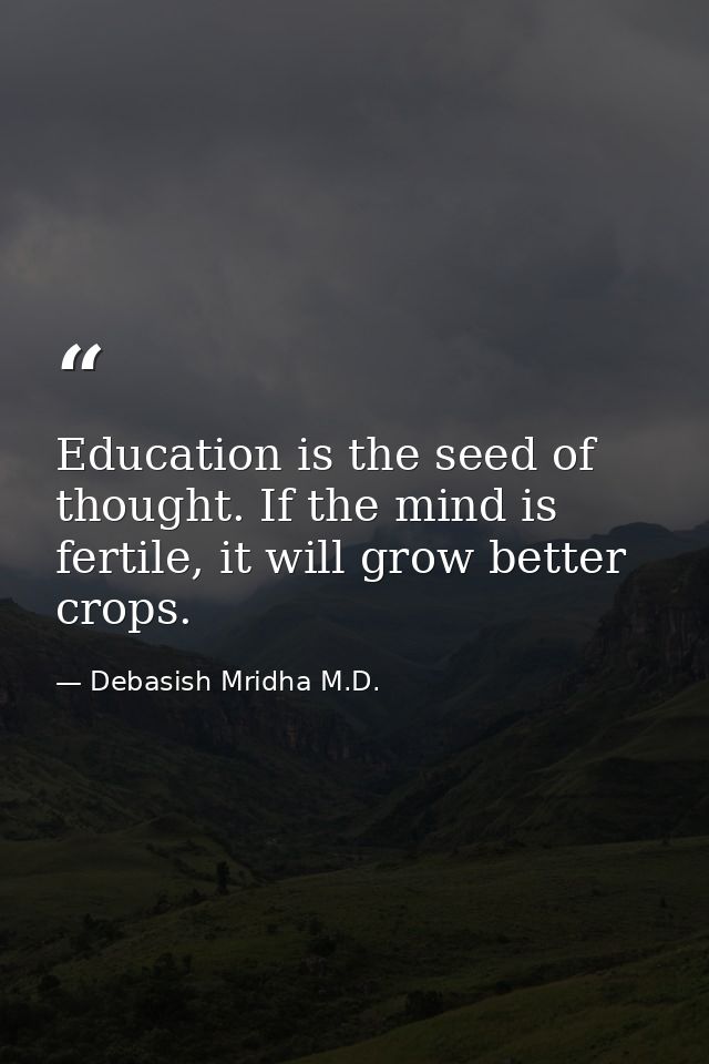 Education is the seed of thought. If the mind is fertile, it will grow better crops. — Debasish Mridha M.D.