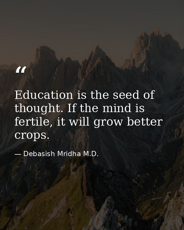 Education is the seed of thought. If the mind is fertile, it will grow better crops. — Debasish Mridha M.D.