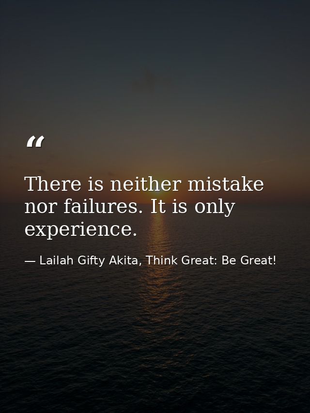 There is neither mistake nor failures. It is only experience. — Lailah Gifty Akita, Think Great: Be Great!