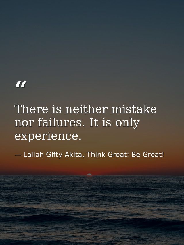 There is neither mistake nor failures. It is only experience. — Lailah Gifty Akita, Think Great: Be Great!