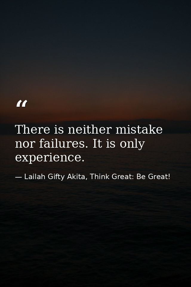 There is neither mistake nor failures. It is only experience. — Lailah Gifty Akita, Think Great: Be Great!