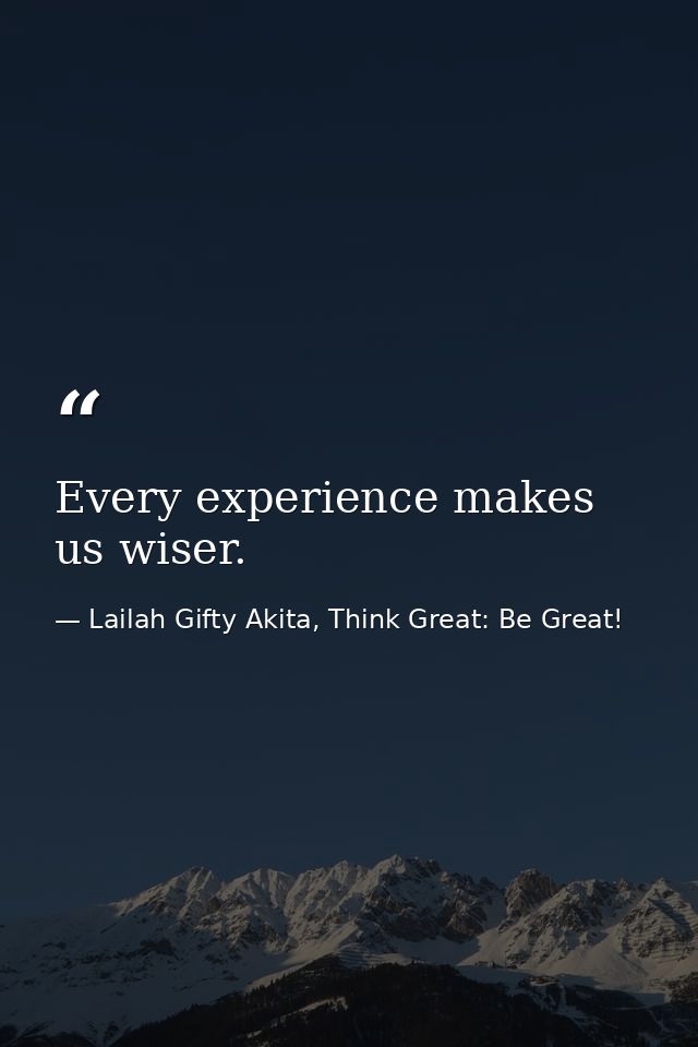 Every experience makes us wiser. — Lailah Gifty Akita, Think Great: Be Great!