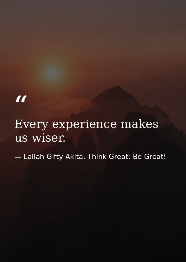 Every experience makes us wiser. — Lailah Gifty Akita, Think Great: Be Great!