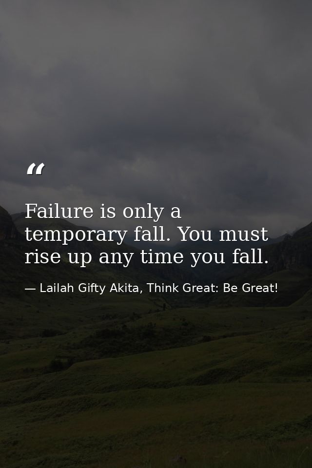 Failure is only a temporary fall. You must rise up any time you fall. — Lailah Gifty Akita, Think Great: Be Great!