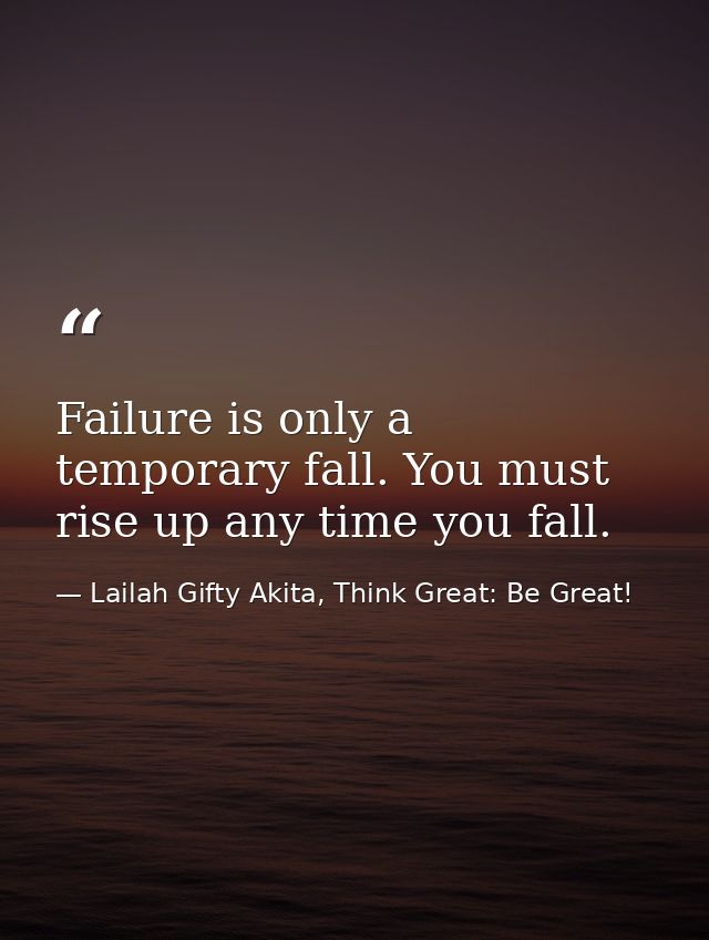 Failure is only a temporary fall. You must rise up any time you fall. — Lailah Gifty Akita, Think Great: Be Great!