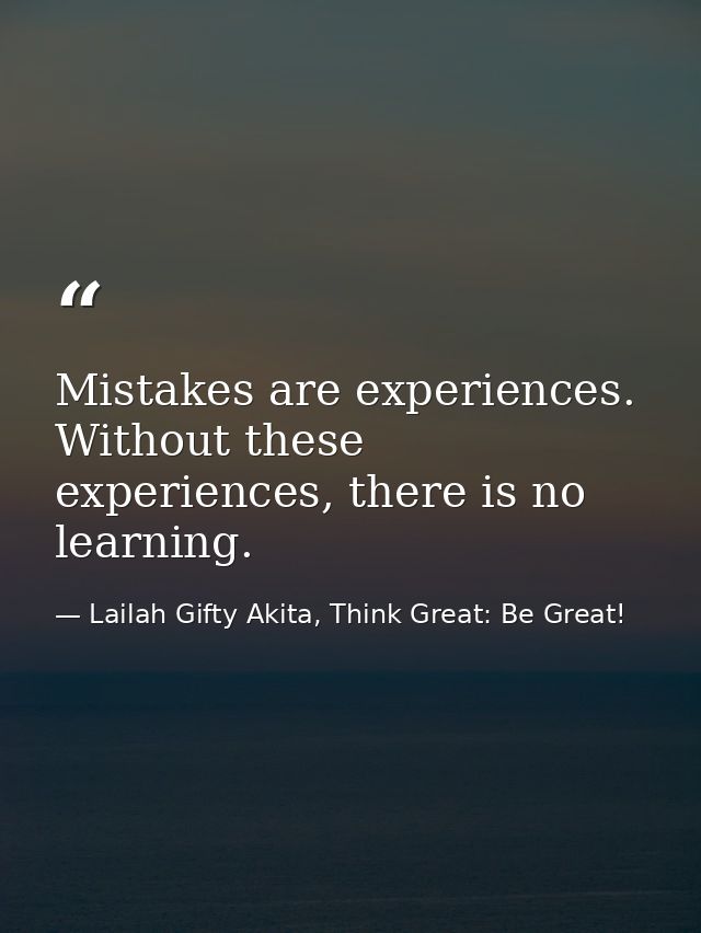 Mistakes are experiences. Without these experiences, there is no learning. — Lailah Gifty Akita, Think Great: Be Great!