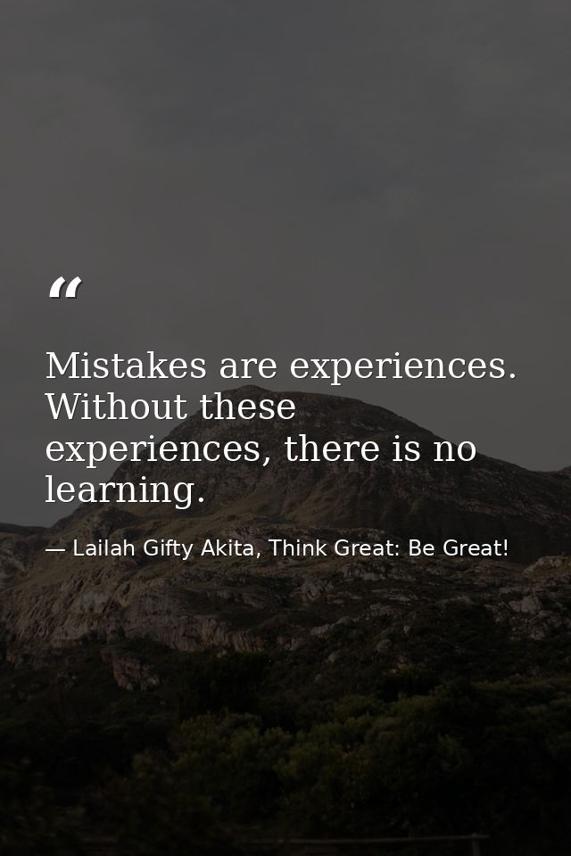 Mistakes are experiences. Without these experiences, there is no learning. — Lailah Gifty Akita, Think Great: Be Great!