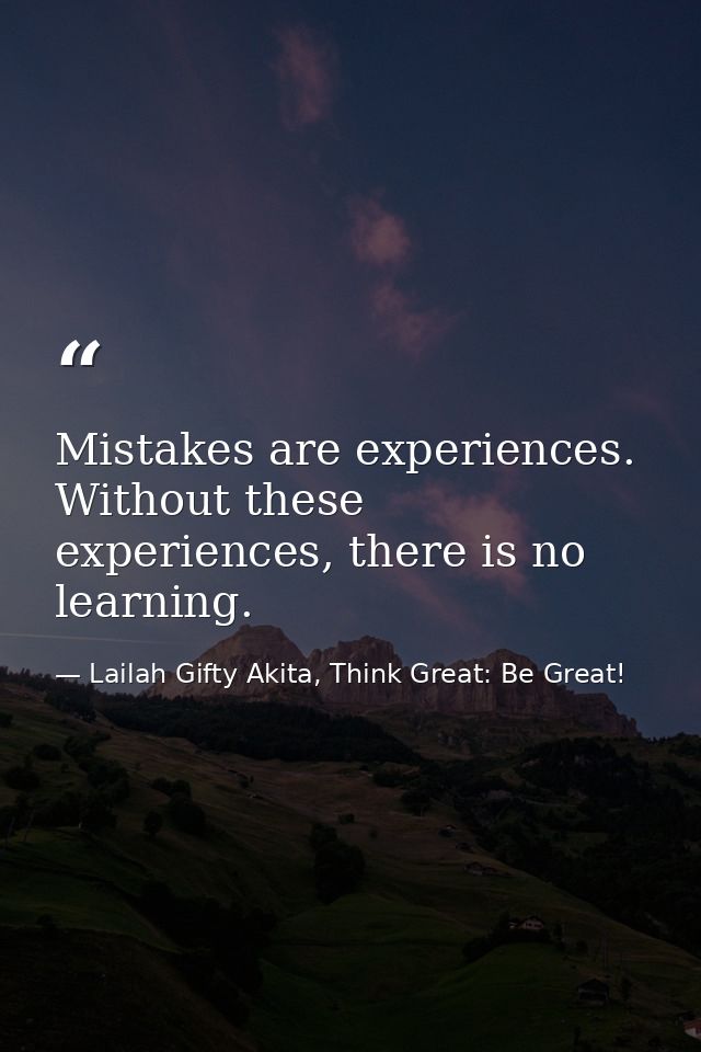 Mistakes are experiences. Without these experiences, there is no learning. — Lailah Gifty Akita, Think Great: Be Great!