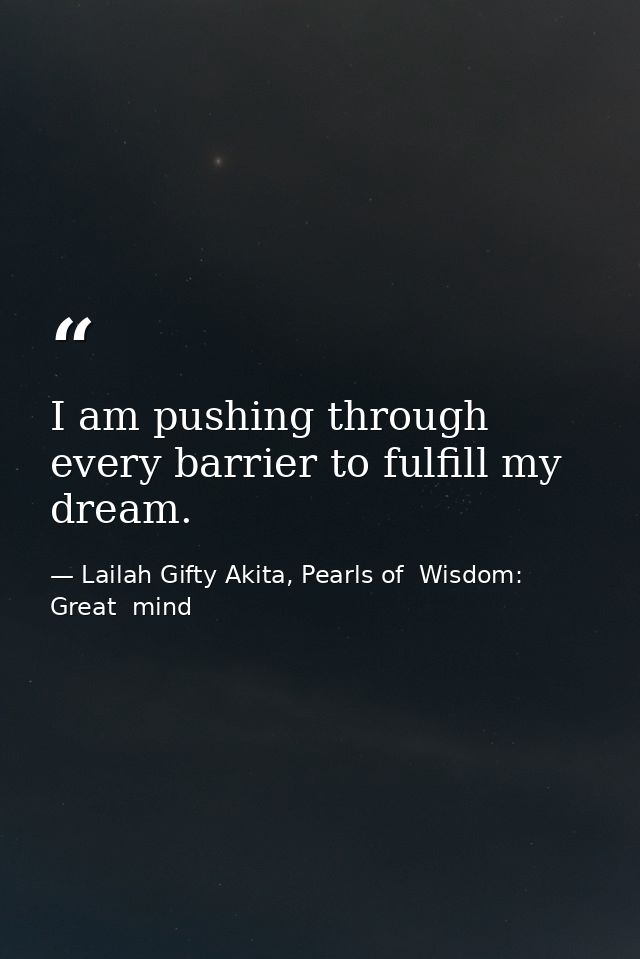 I am pushing through every barrier to fulfill my dream. — Lailah Gifty Akita, Pearls of  Wisdom: Great  mind