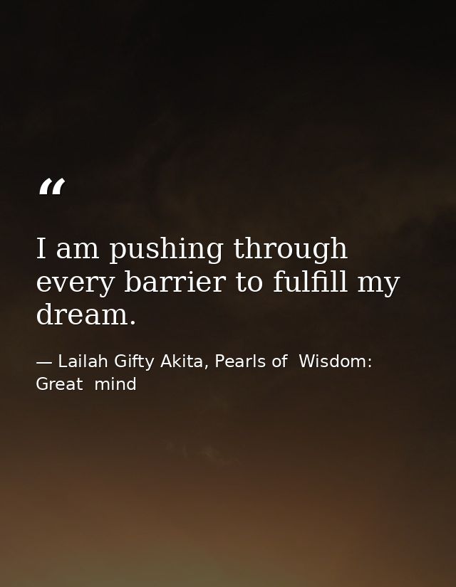 I am pushing through every barrier to fulfill my dream. — Lailah Gifty Akita, Pearls of  Wisdom: Great  mind