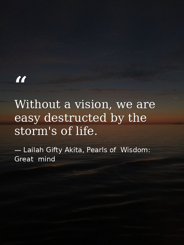 Without a vision, we are easy destructed by the storm's of life. — Lailah Gifty Akita, Pearls of  Wisdom: Great  mind