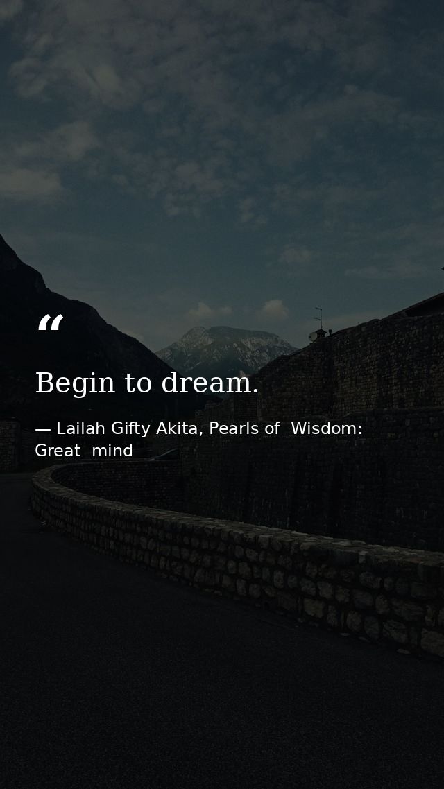 Begin to dream. — Lailah Gifty Akita, Pearls of  Wisdom: Great  mind