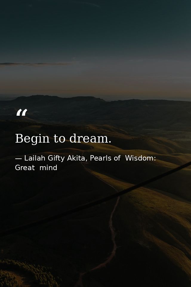 Begin to dream. — Lailah Gifty Akita, Pearls of  Wisdom: Great  mind