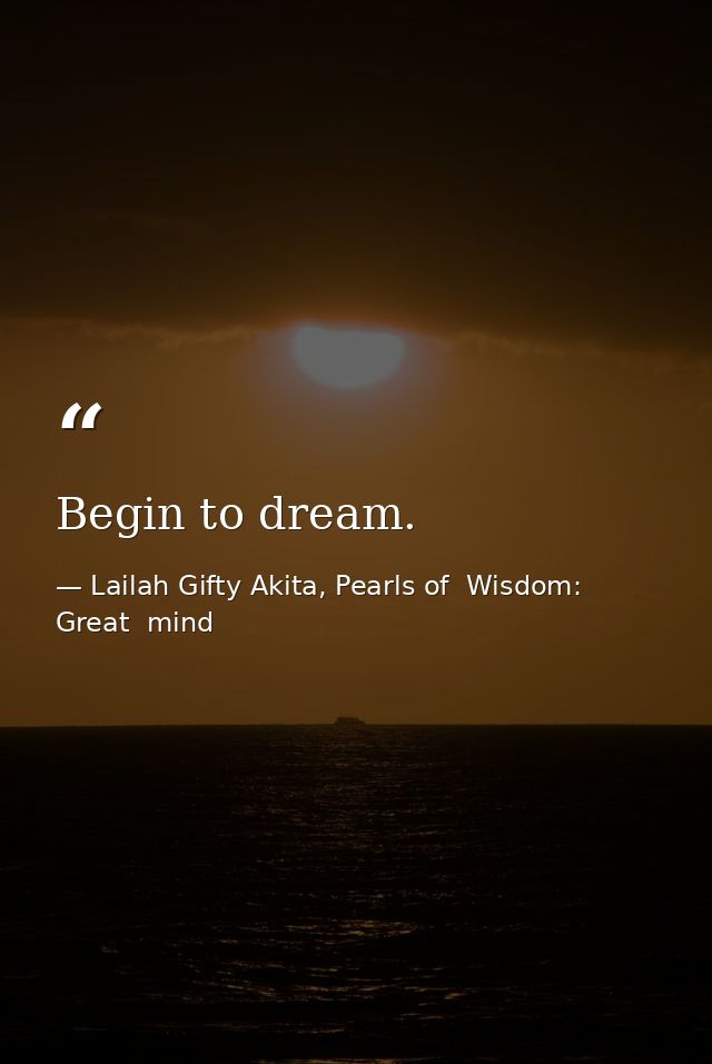 Begin to dream. — Lailah Gifty Akita, Pearls of  Wisdom: Great  mind
