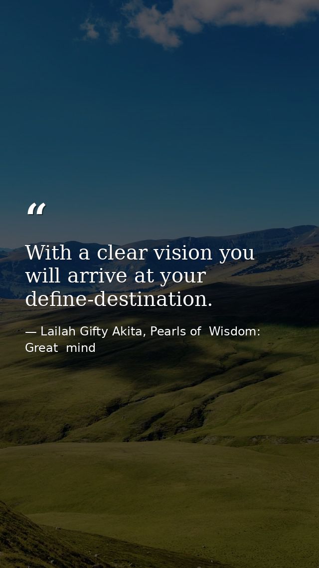 With a clear vision you will arrive at your define-destination. — Lailah Gifty Akita, Pearls of  Wisdom: Great  mind