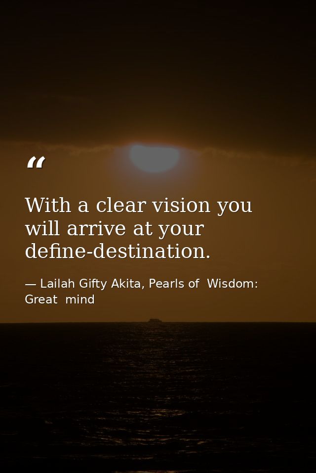 With a clear vision you will arrive at your define-destination. — Lailah Gifty Akita, Pearls of  Wisdom: Great  mind