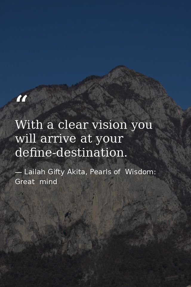 With a clear vision you will arrive at your define-destination. — Lailah Gifty Akita, Pearls of  Wisdom: Great  mind