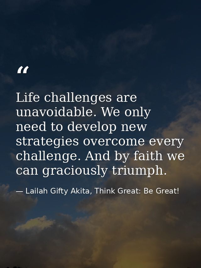 Life challenges are unavoidable. We only need to develop new strategies overcome every challenge. And by faith we can gr — Lailah Gifty Akita, Think Great: Be Great!