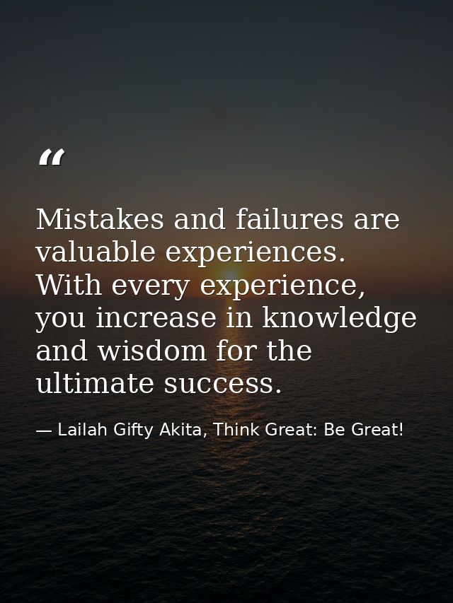 Mistakes and failures are valuable experiences. With every experience, you increase in knowledge and wisdom for the ulti — Lailah Gifty Akita, Think Great: Be Great!