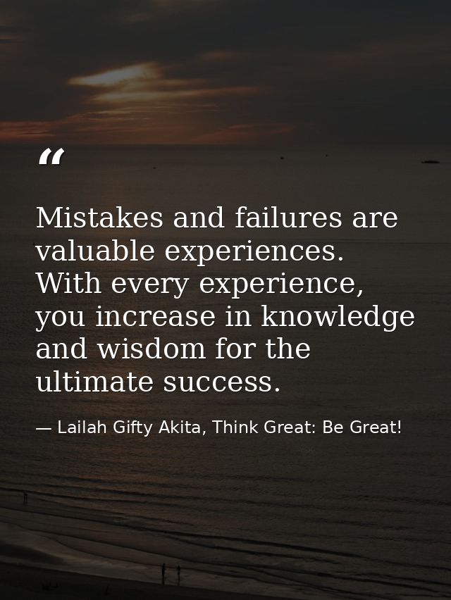 Mistakes and failures are valuable experiences. With every experience, you increase in knowledge and wisdom for the ulti — Lailah Gifty Akita, Think Great: Be Great!