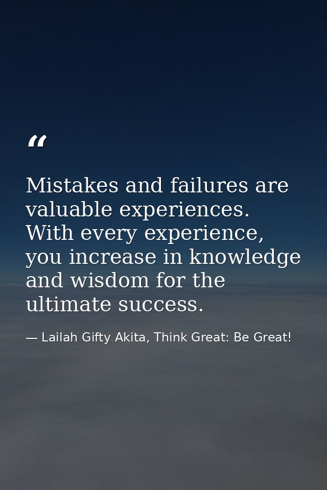 Mistakes and failures are valuable experiences. With every experience, you increase in knowledge and wisdom for the ulti — Lailah Gifty Akita, Think Great: Be Great!