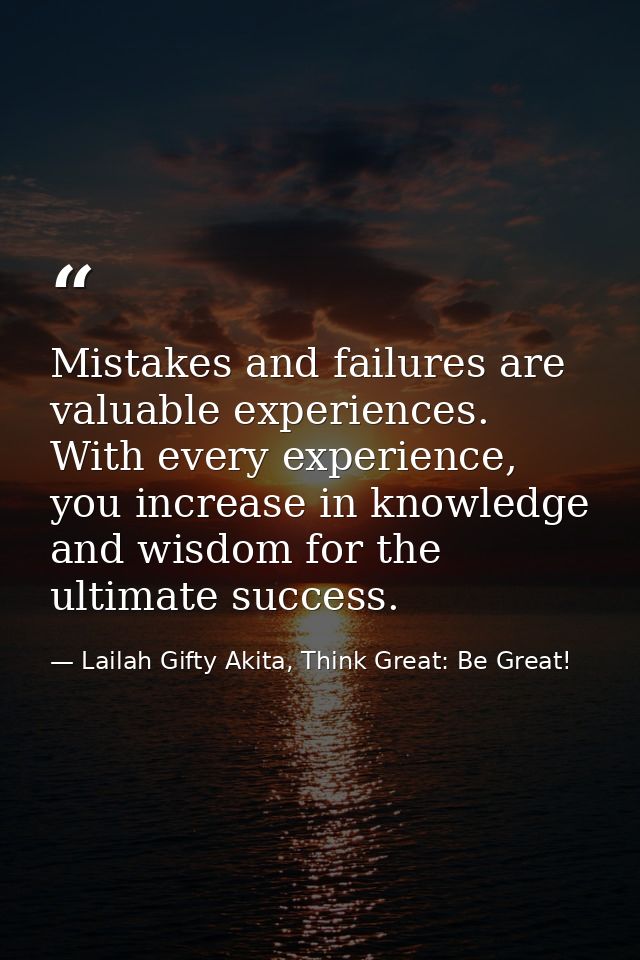 Mistakes and failures are valuable experiences. With every experience, you increase in knowledge and wisdom for the ulti — Lailah Gifty Akita, Think Great: Be Great!