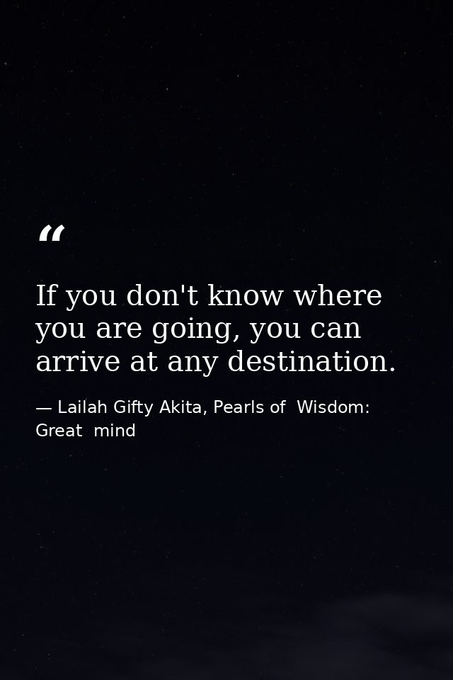 If you don't know where you are going, you can arrive at any destination. — Lailah Gifty Akita, Pearls of  Wisdom: Great  mind