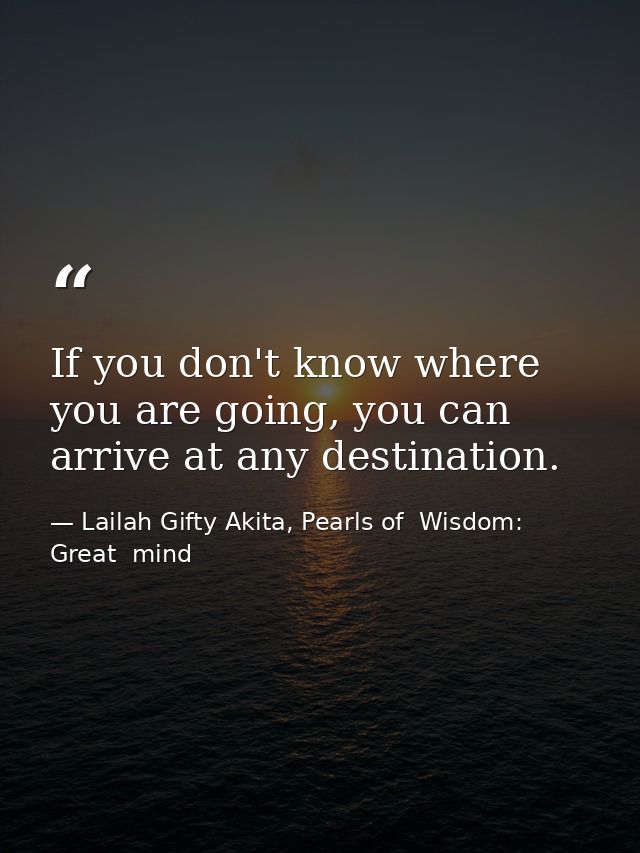 If you don't know where you are going, you can arrive at any destination. — Lailah Gifty Akita, Pearls of  Wisdom: Great  mind