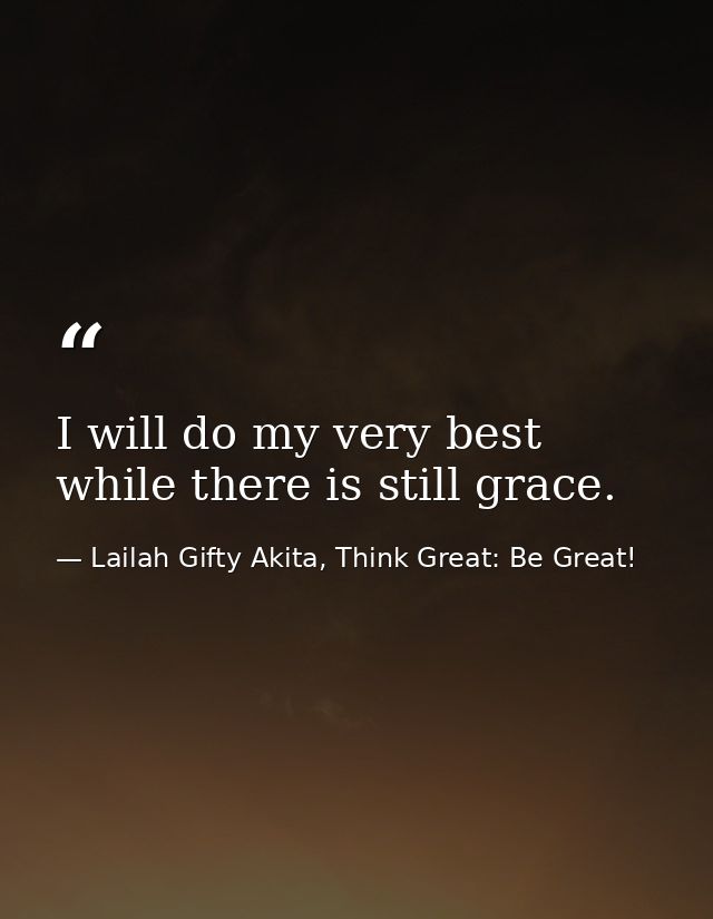 I will do my very best while there is still grace. — Lailah Gifty Akita, Think Great: Be Great!
