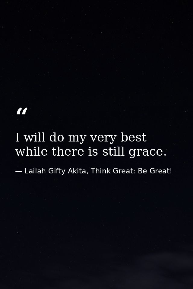 I will do my very best while there is still grace. — Lailah Gifty Akita, Think Great: Be Great!