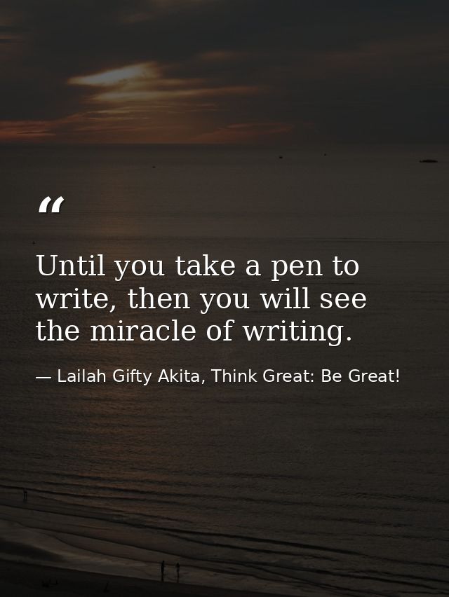 Until you take a pen to write, then you will see the miracle of writing. — Lailah Gifty Akita, Think Great: Be Great!
