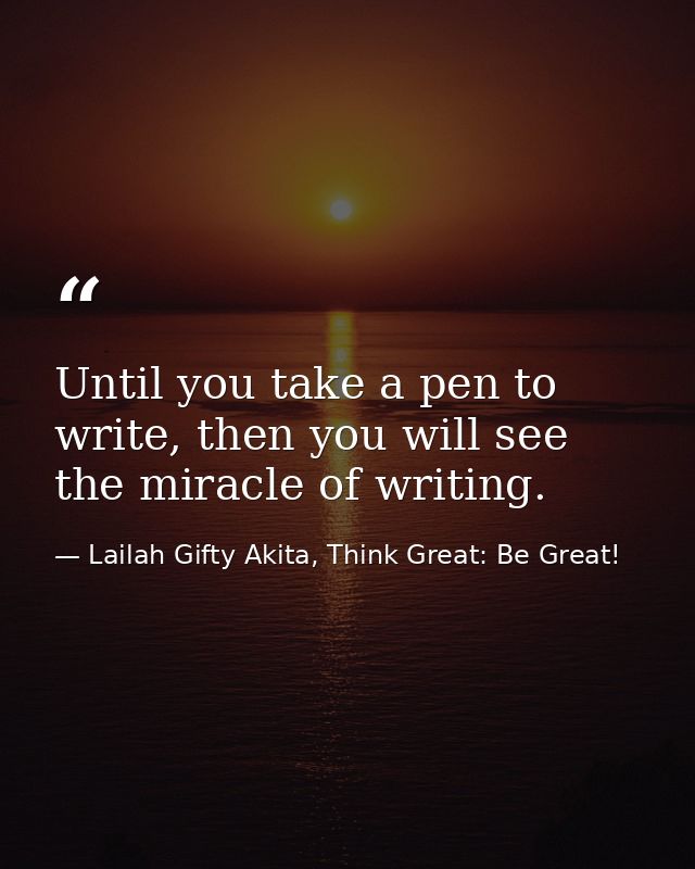 Until you take a pen to write, then you will see the miracle of writing. — Lailah Gifty Akita, Think Great: Be Great!