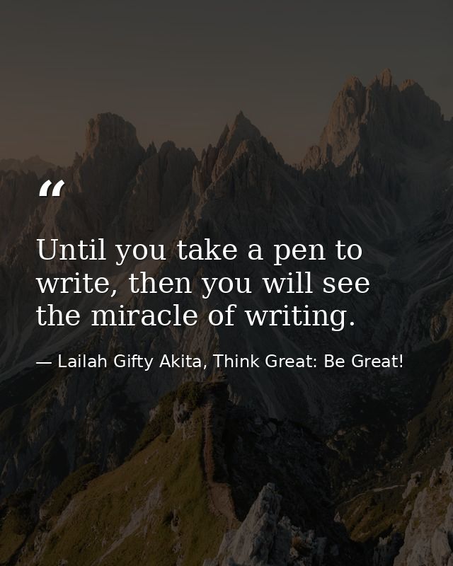 Until you take a pen to write, then you will see the miracle of writing. — Lailah Gifty Akita, Think Great: Be Great!
