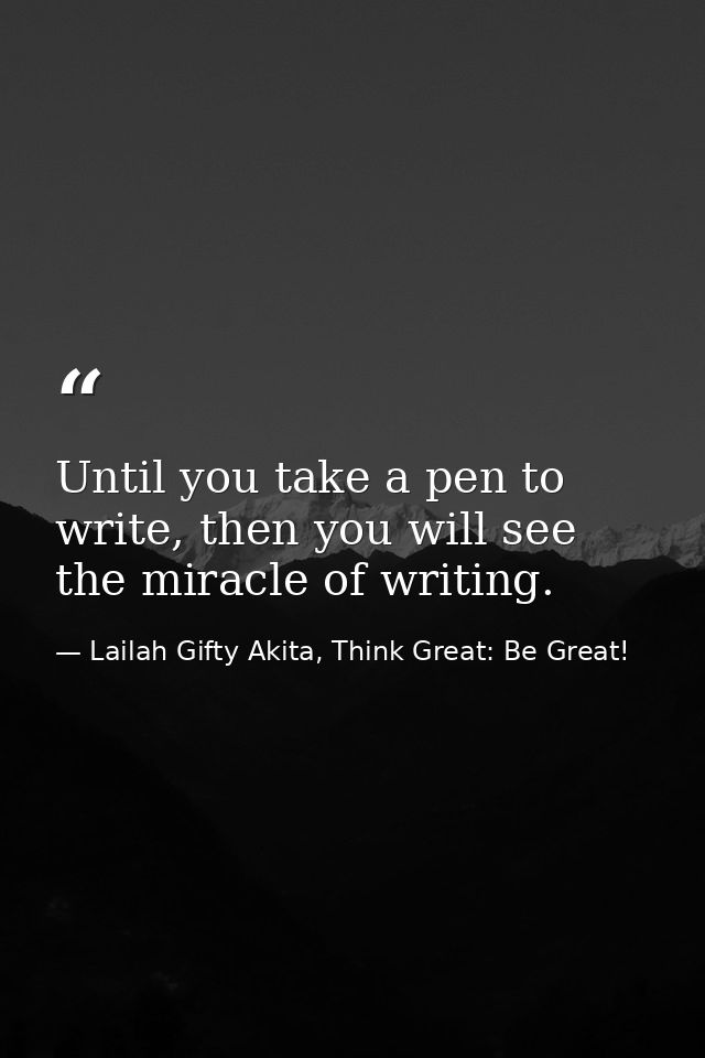 Until you take a pen to write, then you will see the miracle of writing. — Lailah Gifty Akita, Think Great: Be Great!