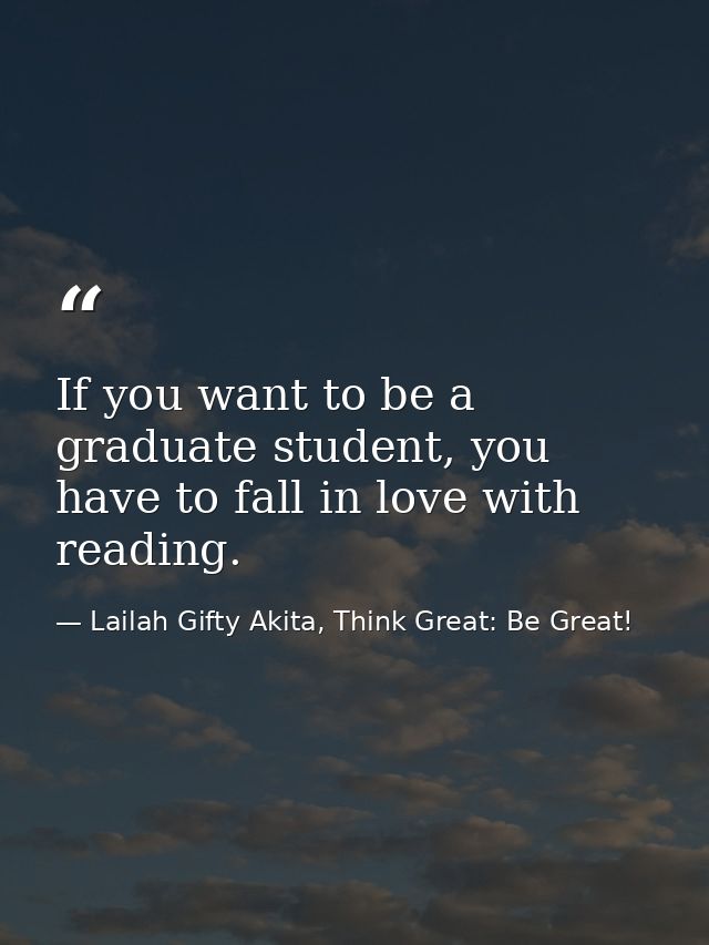 If you want to be a graduate student, you have to fall in love with reading. — Lailah Gifty Akita, Think Great: Be Great!