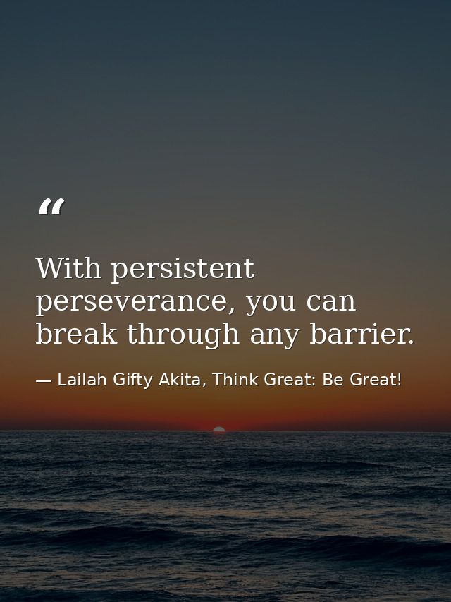 With persistent perseverance, you can break through any barrier. — Lailah Gifty Akita, Think Great: Be Great!